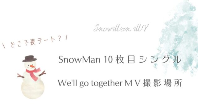 SnowMan10枚目シングルMVWe'll go together撮影場所は？